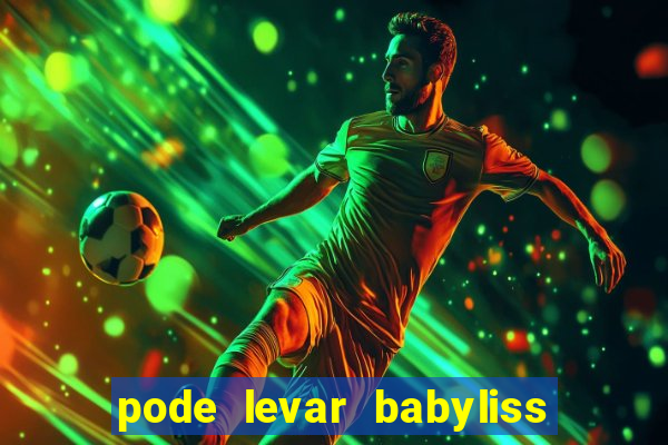 pode levar babyliss no cruzeiro